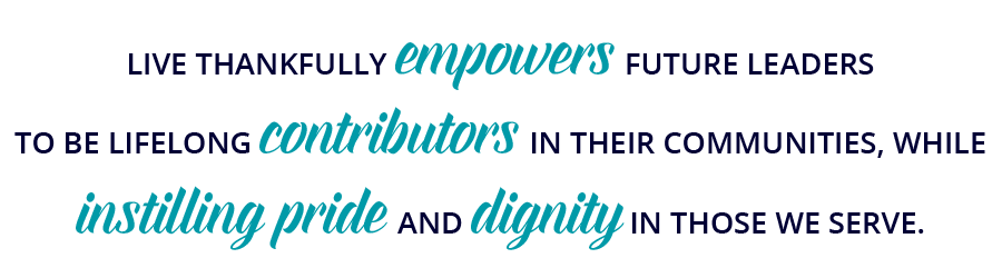 LT Home Blurb LIVE THANKFULLY empowers FUTURE LEADERS TO BE LIFELONG contributors IN THEIR COMMUNITIES, WHILE instilling pride AND dignity IN THOSE WE SERVE.
